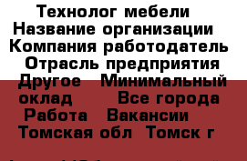 Технолог мебели › Название организации ­ Компания-работодатель › Отрасль предприятия ­ Другое › Минимальный оклад ­ 1 - Все города Работа » Вакансии   . Томская обл.,Томск г.